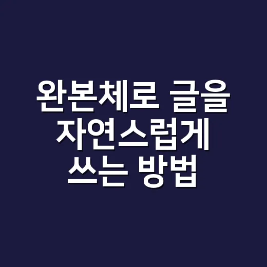 완본체로 글을 자연스럽게 쓰는 방법, 초보자는 이렇게 시작하면 됩니다