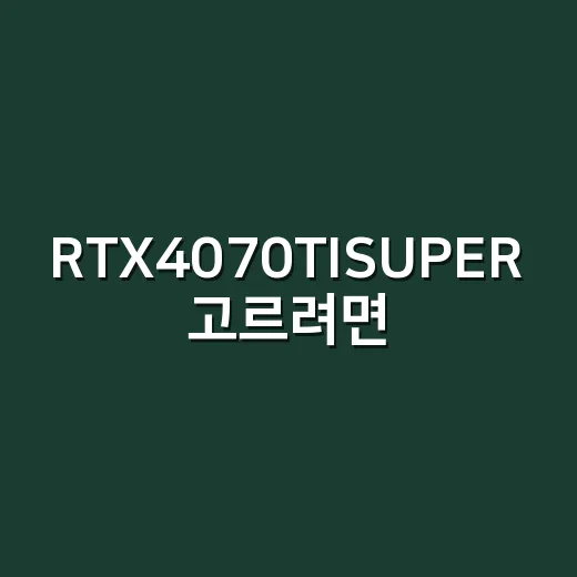 RTX4070TISUPER 고르려면 이렇게 보면 실패 확률이 줄어듭니다