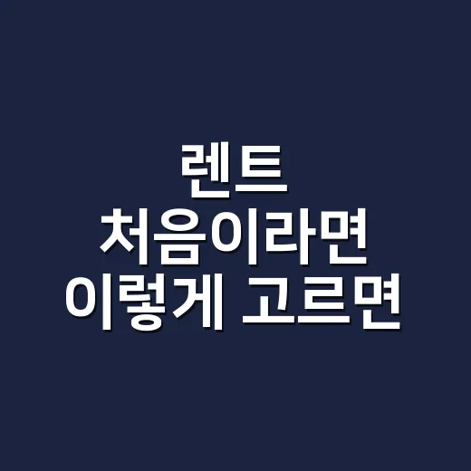 렌트 처음이라면 이렇게 고르면 실패 확률 줄이는 방법 - 요약