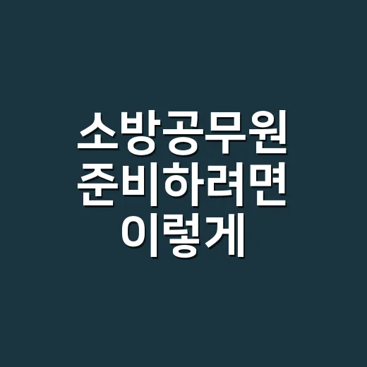 소방공무원 준비하려면 이렇게 시작하면 됩니다 - 요약