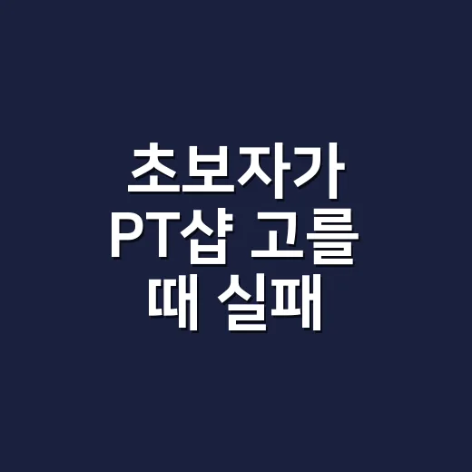 초보자가 PT샵 고를 때 실패 줄이는 방법 - 요약