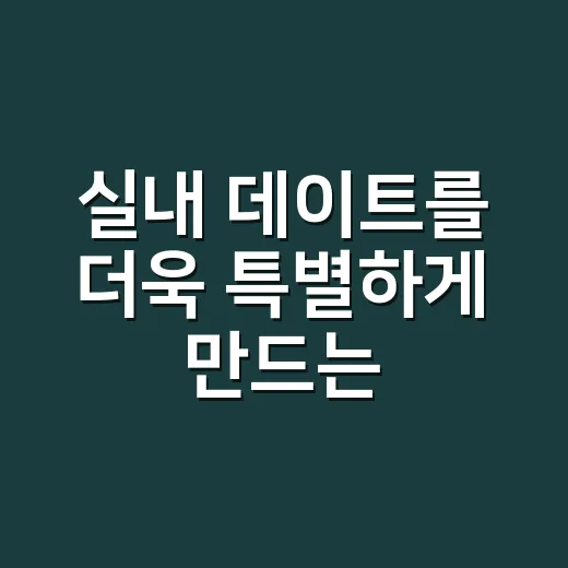 실내 데이트를 더욱 특별하게 만드는 방법 - 요약