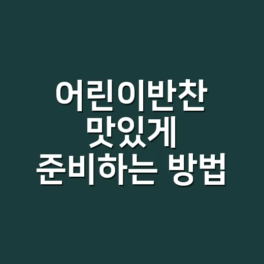 어린이반찬 맛있게 준비하는 방법, 편식 줄이는 식단 아이디어 - 요약
