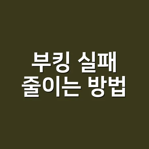 부킹 실패 줄이는 방법, 처음 예약할 때 이렇게 확인하세요 - 요약