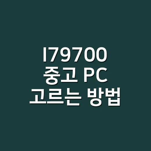I79700 중고 PC 고르는 방법, 사양부터 업그레이드까지 쉽게 보는 법 - 요약