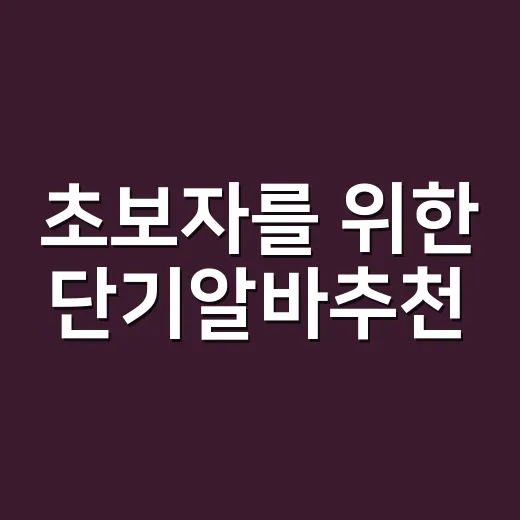 초보자를 위한 단기알바추천, 하루부터 한 달까지 고르는 방법 - 요약