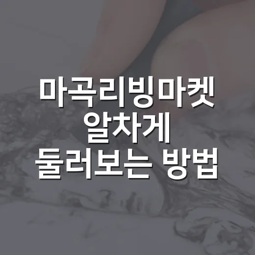 마곡리빙마켓 알차게 둘러보는 방법, 처음 가는 사람을 위한 동선 팁 - 요약