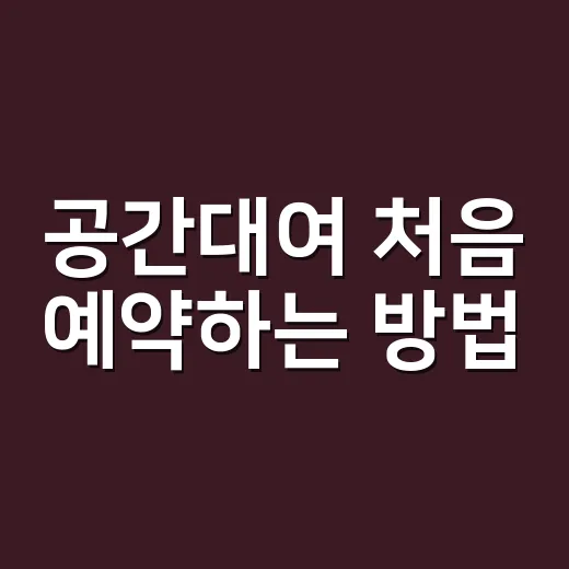 공간대여 처음 예약하는 방법, 실패 줄이려면 이렇게 고르세요 - 요약