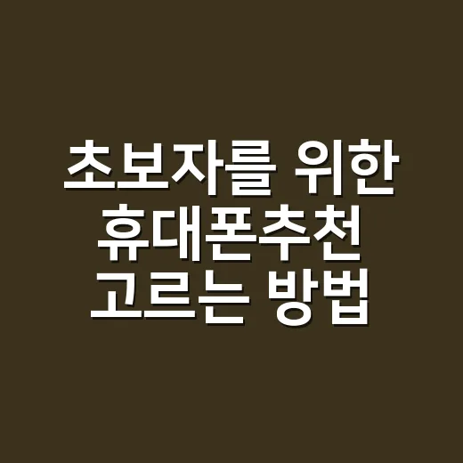 초보자를 위한 휴대폰추천 고르는 방법: 가격보다 먼저 볼 것들 - 요약