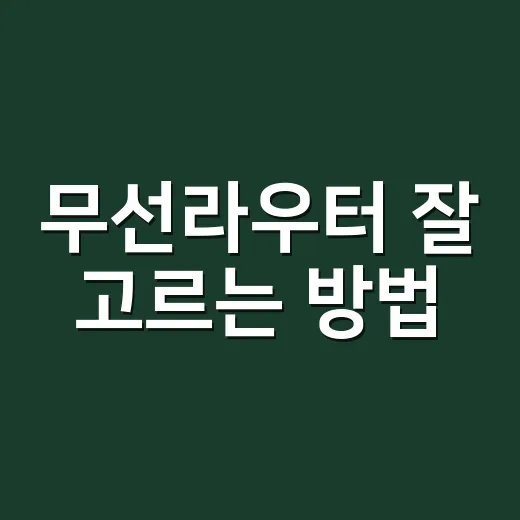무선라우터 잘 고르는 방법, 집 구조와 사용 패턴부터 보면 쉽습니다 - 요약