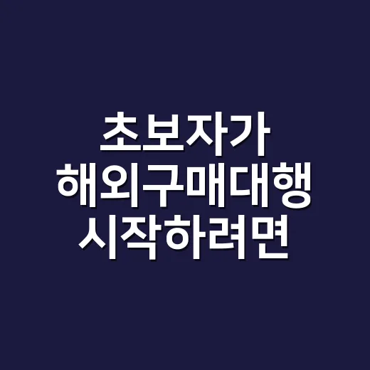 초보자가 해외구매대행 시작하려면 이렇게 준비하세요 - 요약