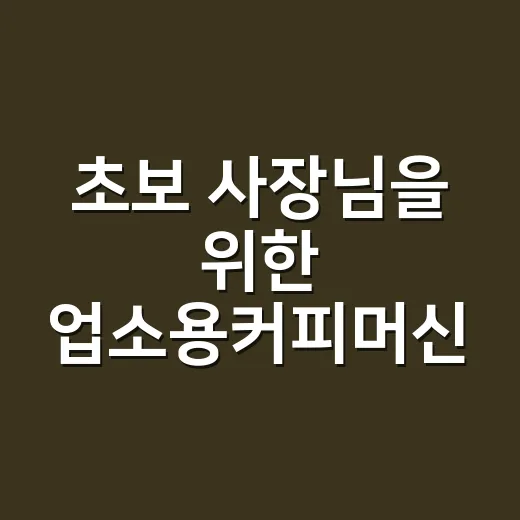 초보 사장님을 위한 업소용커피머신 고르는 방법 - 요약