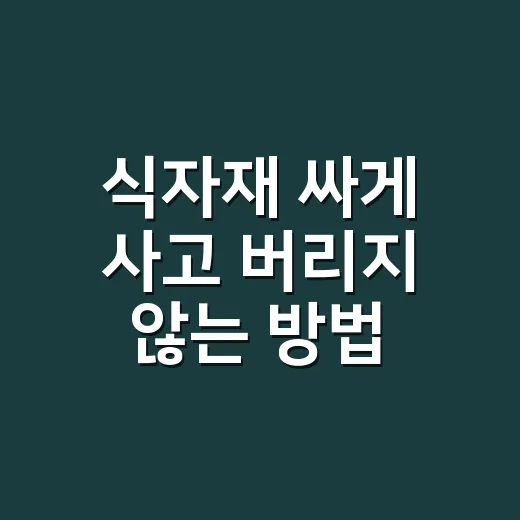 식자재 싸게 사고 버리지 않는 방법, 초보도 바로 쓰는 장보기 기준 - 요약