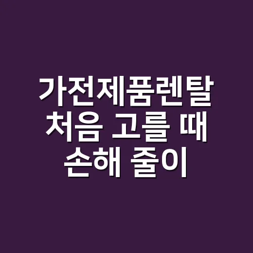 가전제품렌탈 처음 고를 때 손해 줄이는 방법 - 요약