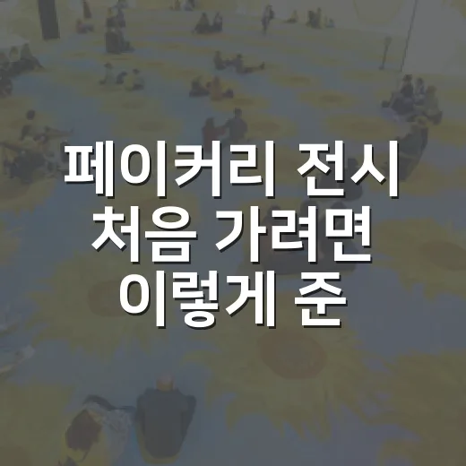 페이커리 전시 처음 가려면 이렇게 준비하면 좋아요 - 요약