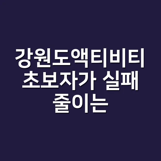 강원도액티비티 초보자가 실패 줄이는 방법 - 요약
