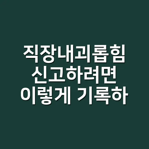 직장내괴롭힘 신고하려면 이렇게 기록하고 움직이는 방법 - 요약