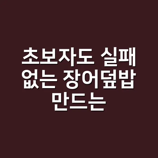 초보자도 실패 없는 장어덮밥 만드는 방법 - 요약