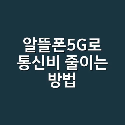 알뜰폰5G로 통신비 줄이는 방법, 요금제 고를 때 이렇게 보면 쉽습니다 - 요약