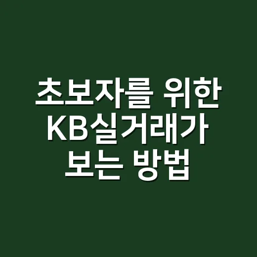 초보자를 위한 KB실거래가 보는 방법, 매수 전 가격 흐름 읽는 법 - 요약
