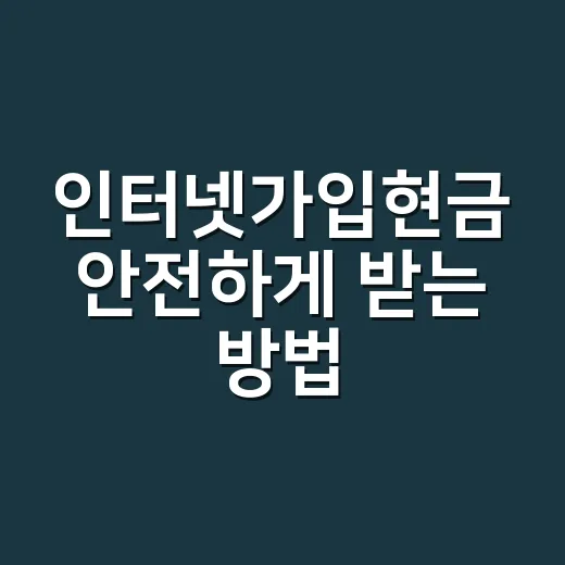인터넷가입현금 안전하게 받는 방법, 초보자는 이렇게 비교하세요 - 요약