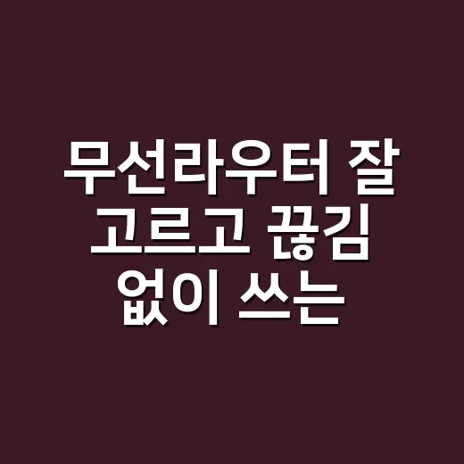 무선라우터 잘 고르고 끊김 없이 쓰는 방법 - 요약