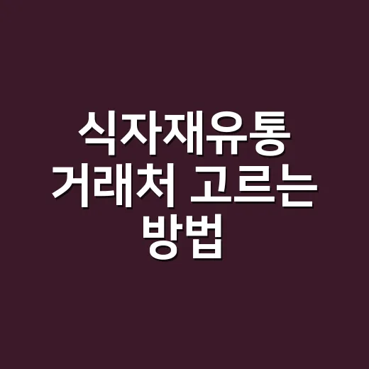 식자재유통 거래처 고르는 방법, 처음이면 이렇게 비교하세요 - 요약