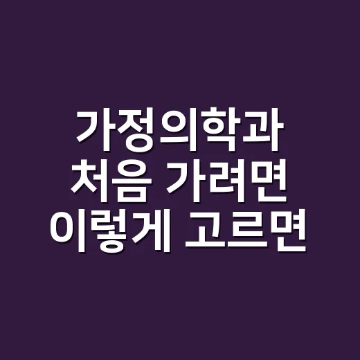 가정의학과 처음 가려면 이렇게 고르면 편합니다 - 요약