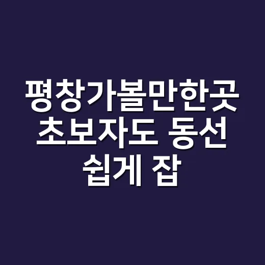 평창가볼만한곳 초보자도 동선 쉽게 잡는 방법 - 요약