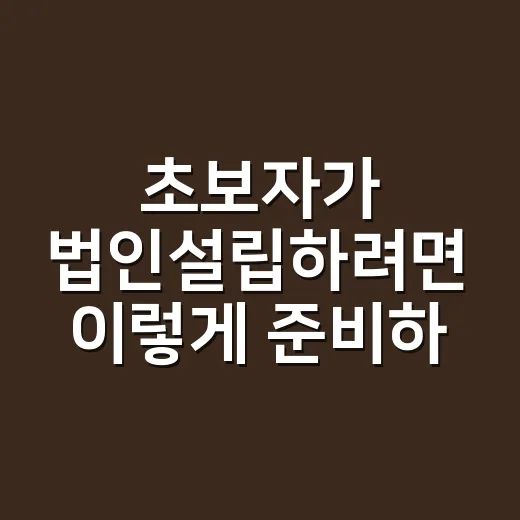 초보자가 법인설립하려면 이렇게 준비하면 편합니다 - 요약