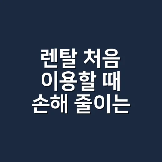 렌탈 처음 이용할 때 손해 줄이는 방법 - 요약