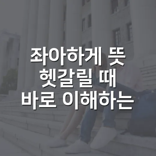 좌아하게 뜻 헷갈릴 때 바로 이해하는 방법 - 요약