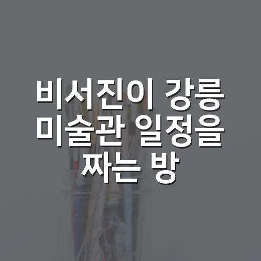 비서진이 강릉 미술관 일정을 짜는 방법 - 요약