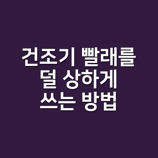 건조기 빨래를 덜 상하게 쓰는 방법 - 요약