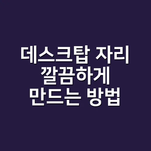 데스크탑 자리 깔끔하게 만드는 방법 - 요약