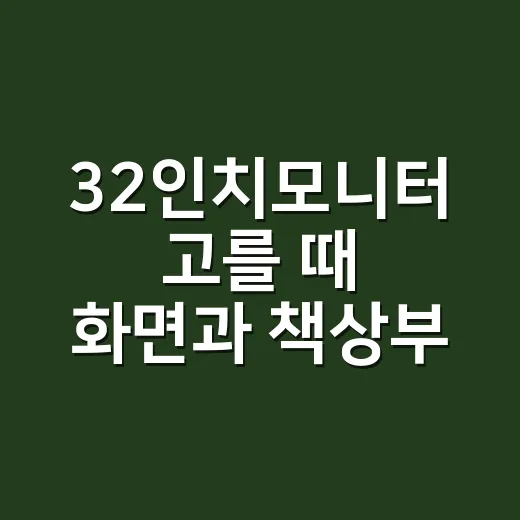 32인치모니터 고를 때 화면과 책상부터 맞추는 방법 - 요약