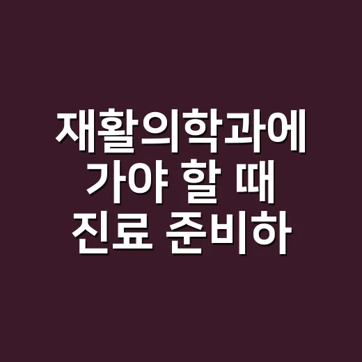 재활의학과에 가야 할 때 진료 준비하는 방법 - 요약