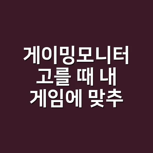 게이밍모니터 고를 때 내 게임에 맞추는 방법 - 요약