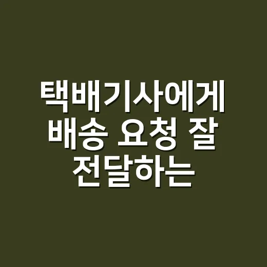 택배기사에게 배송 요청 잘 전달하는 방법 - 요약