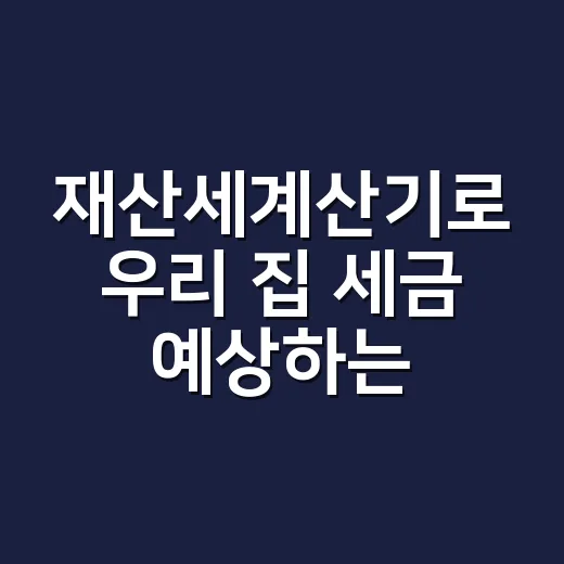 재산세계산기로 우리 집 세금 예상하는 방법 - 요약