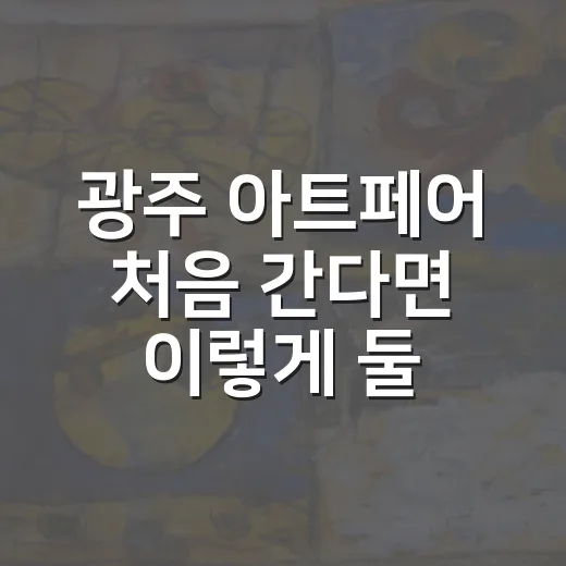광주 아트페어 처음 간다면 이렇게 둘러보세요 - 요약