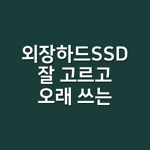 외장하드SSD 잘 고르고 오래 쓰는 방법 - 요약