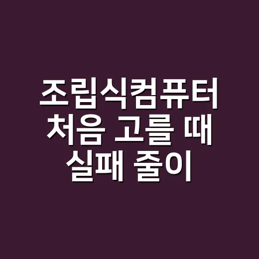조립식컴퓨터 처음 고를 때 실패 줄이는 방법 - 요약