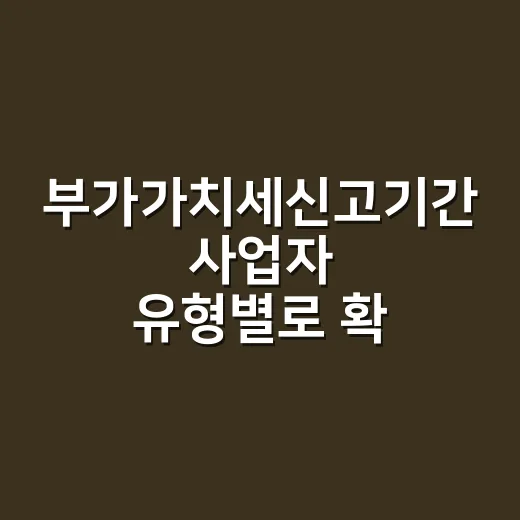 부가가치세신고기간 사업자 유형별로 확인하는 방법 - 요약