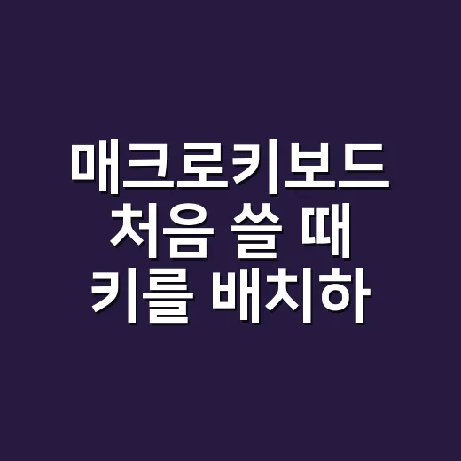 매크로키보드 처음 쓸 때 키를 배치하는 방법 - 요약