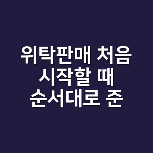 위탁판매 처음 시작할 때 순서대로 준비하는 방법 - 요약