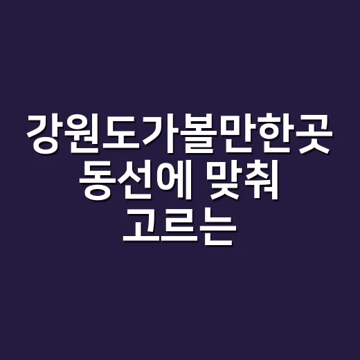 강원도가볼만한곳 동선에 맞춰 고르는 방법 - 요약