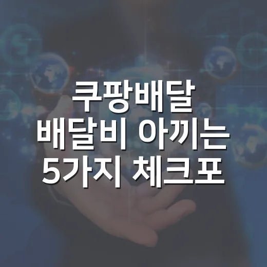 쿠팡배달 배달비 아끼는 5가지 체크포인트 - 요약