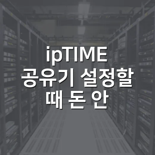ipTIME 공유기 설정할 때 돈 안 쓰고 끝내는 7가지 체크포인트 - 요약