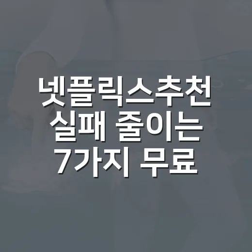 넷플릭스추천 실패 줄이는 7가지 무료 체크법 - 요약